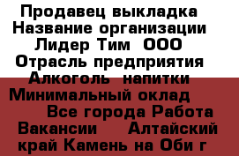Продавец выкладка › Название организации ­ Лидер Тим, ООО › Отрасль предприятия ­ Алкоголь, напитки › Минимальный оклад ­ 28 000 - Все города Работа » Вакансии   . Алтайский край,Камень-на-Оби г.